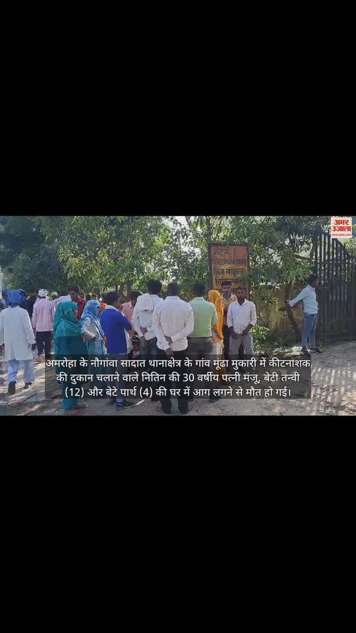 VIDEO : अमरोहा के मूंढा मुकारी के घर में लगी आग, महिला और उसके दो मासूम बच्चों की जिंदा जलने से मौत