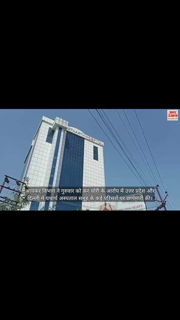 VIDEO : यथार्थ हॉस्पिटल ग्रुप पर इनकम टैक्स का छापा