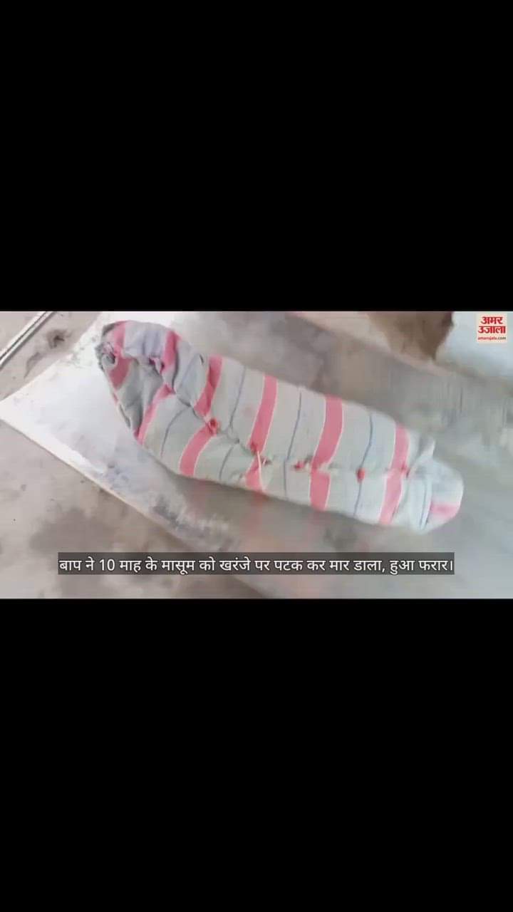 VIDEO : बाप ने 10 माह के मासूम को खरंजे पर पटक कर मार डाला, हुआ फरार