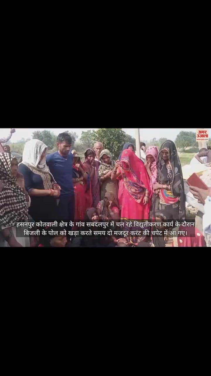 VIDEO : हसनपुर में करंट लगने से दो मजदूर झुलसे, एक की मौके पर ही मौत