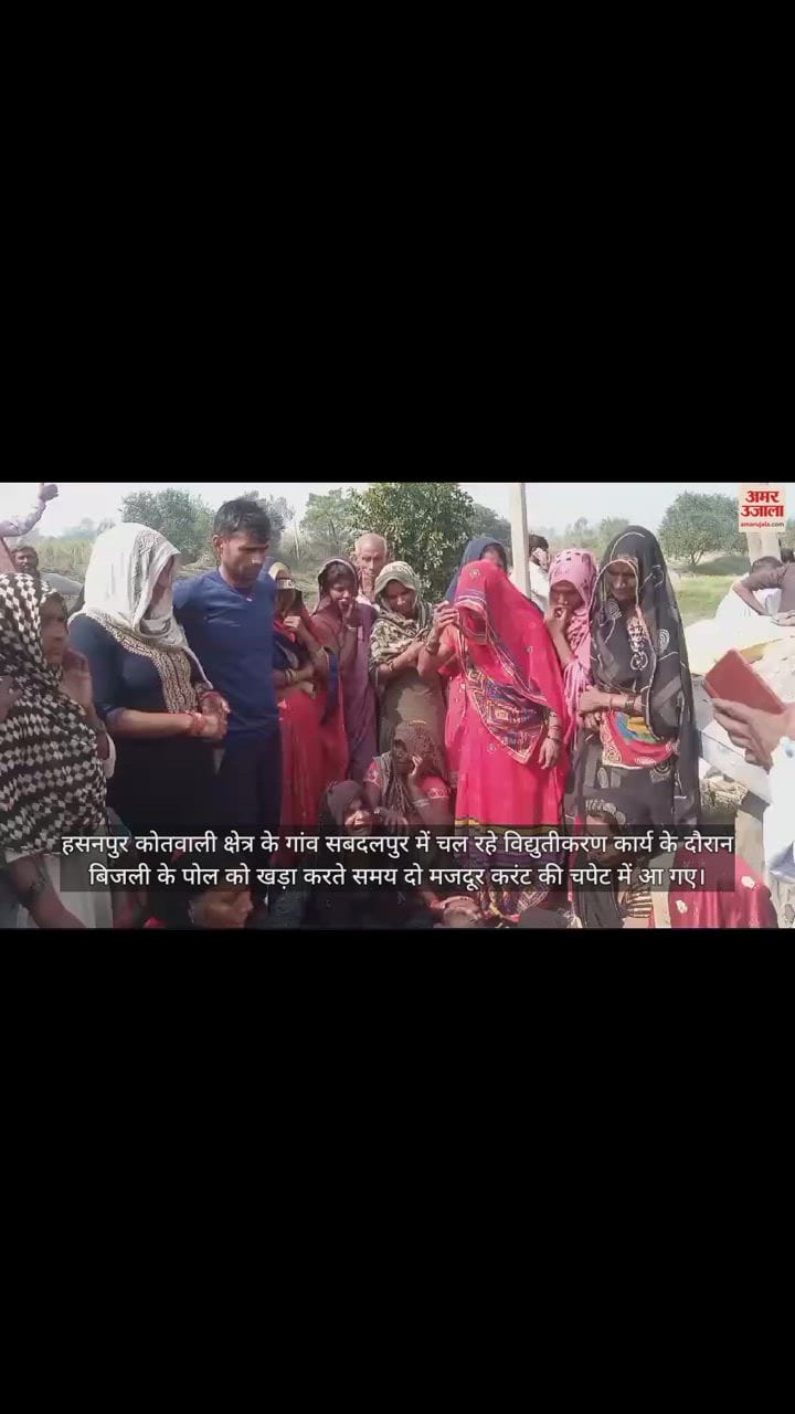VIDEO : हसनपुर में करंट लगने से दो मजदूर झुलसे, एक की मौके पर ही मौत
