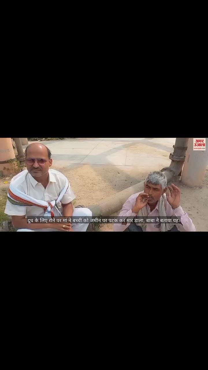 VIDEO : दूध के लिए रोने पर मां ने बच्ची को जमीन पर पटक कर मार डाला, बाबा ने बताया यह