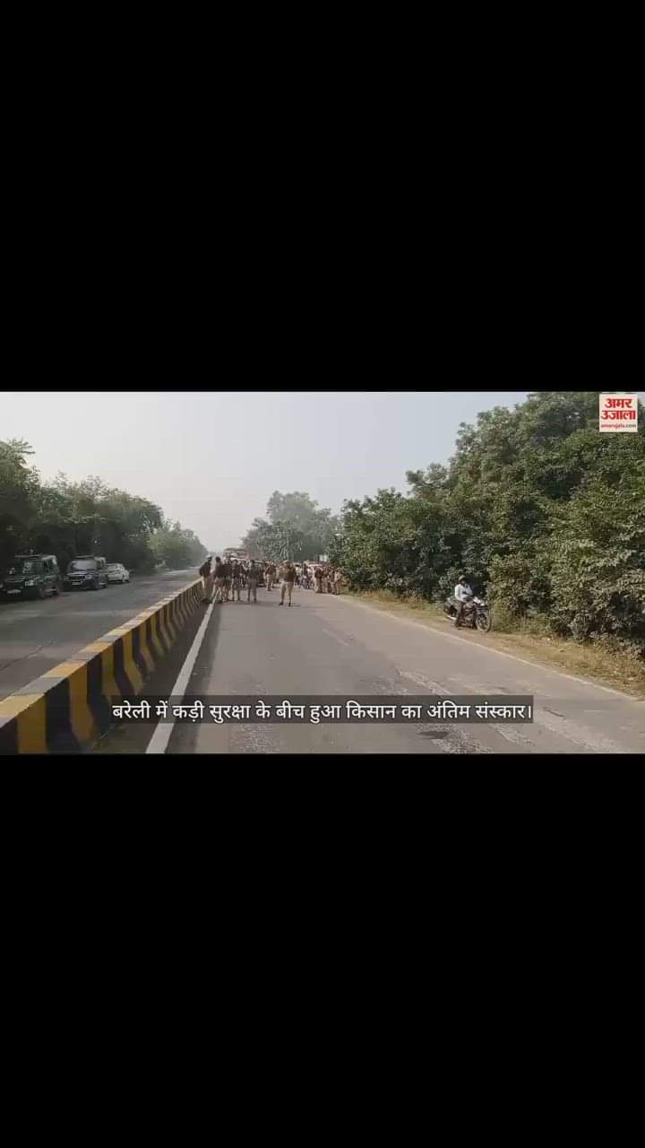 VIDEO : बरेली में कड़ी सुरक्षा के बीच हुआ किसान का अंतिम संस्कार, पुलिस की पिटाई से हुई थी मौत