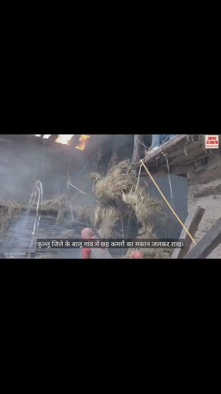 VIDEO : Six room house burnt to ashes in Balu village of Kullu district