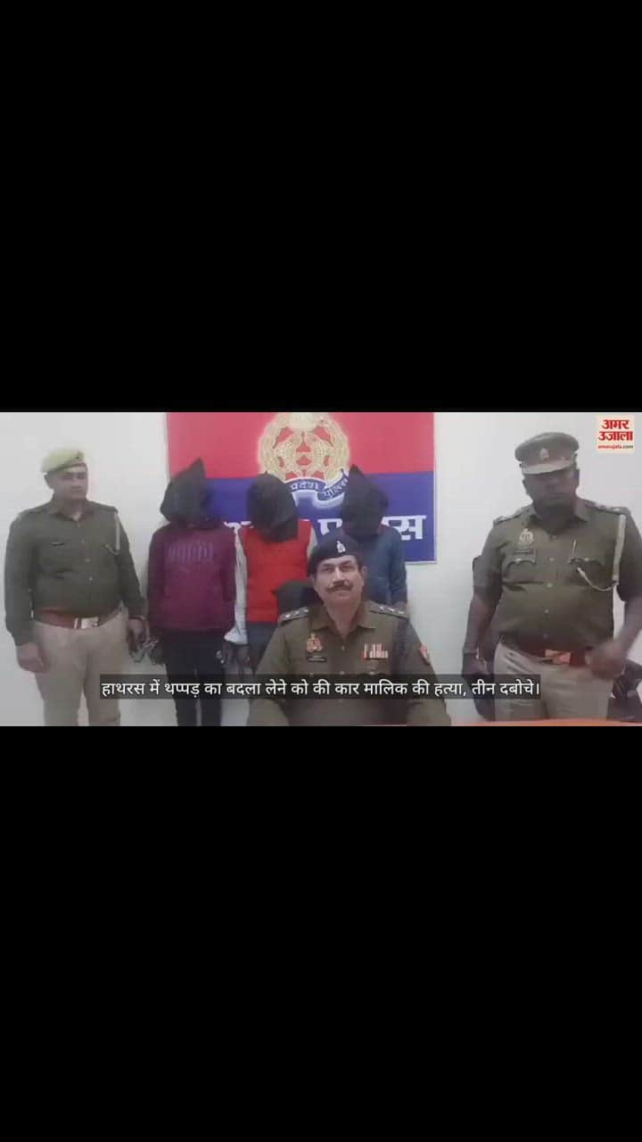 VIDEO : हाथरस में थप्पड़ का बदला लेने को की कार मालिक की हत्या, तीन दबोचे