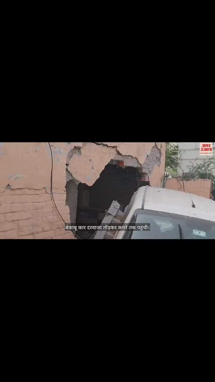 VIDEO : बेकाबू कार दरवाजा तोड़कर कमरे तक पहुंची