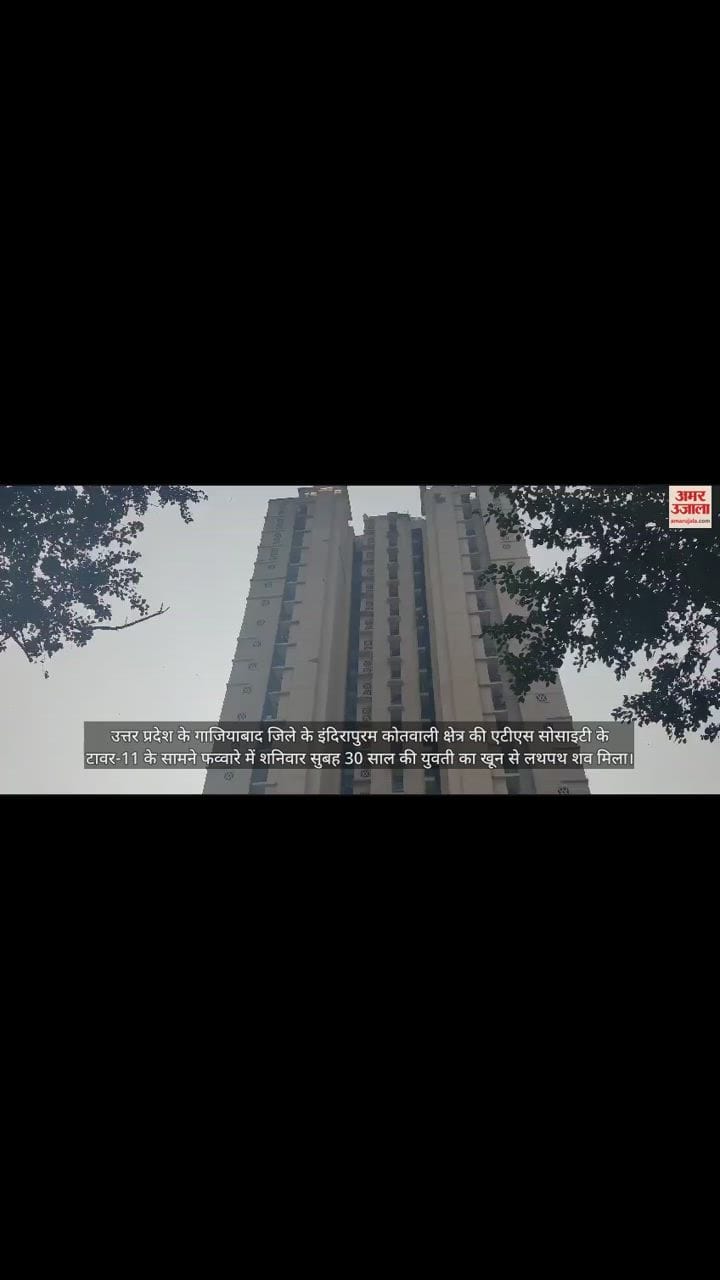 VIDEO : एटीएस सोसाइटी के फव्वारे में खून से लथपथ मिला युवती का शव
