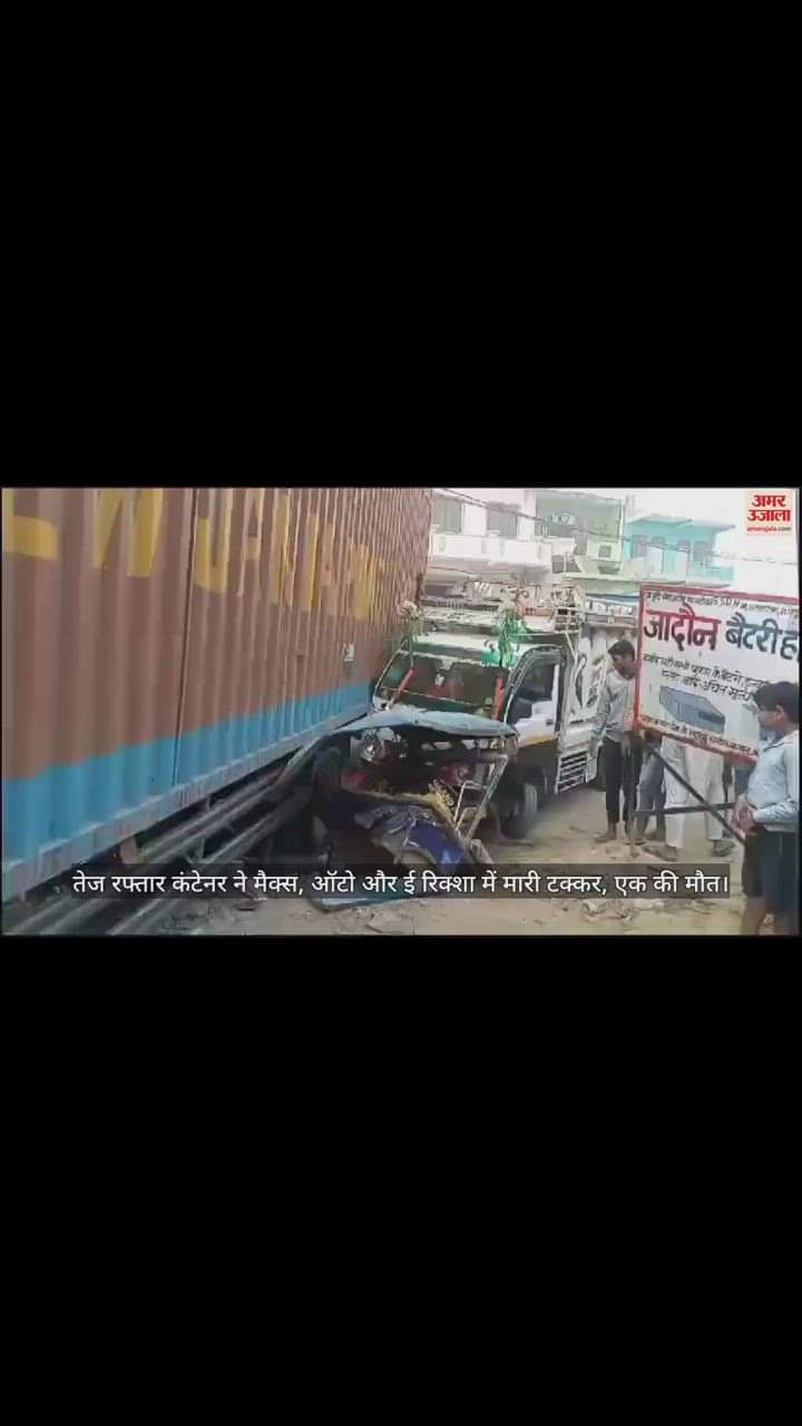 VIDEO : तेज रफ्तार कंटेनर ने मैक्स, ऑटो और ई रिक्शा में मारी टक्कर, एक की मौत