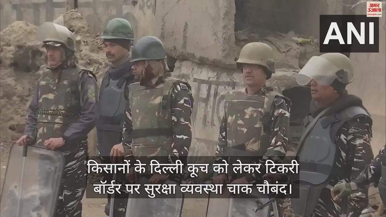 VIDEO : किसानों का आज दिल्ली कूच, टिकरी बॉर्डर पर बढ़ा सुरक्षा का दायरा; जवान अलर्ट