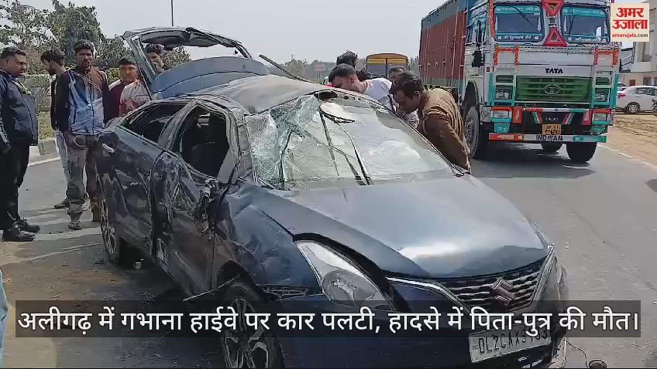 VIDEO : अलीगढ़ में गभाना हाईवे पर कार पलटी, हादसे में पिता-पुत्र की मौत
