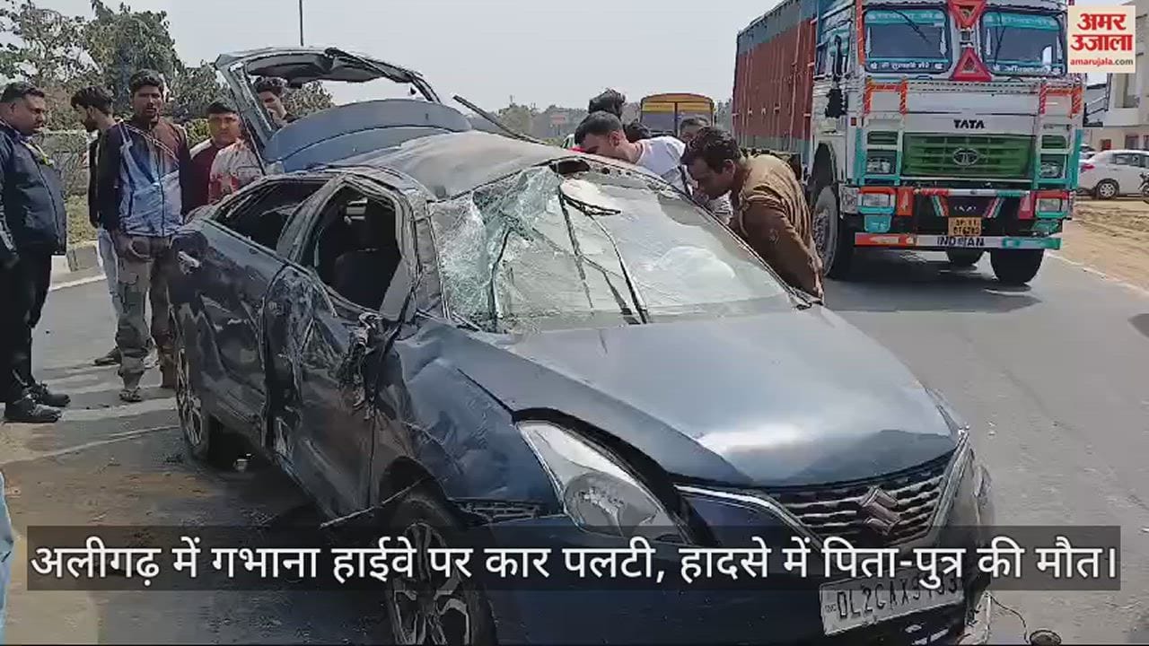 VIDEO : अलीगढ़ में गभाना हाईवे पर कार पलटी, हादसे में पिता-पुत्र की मौत