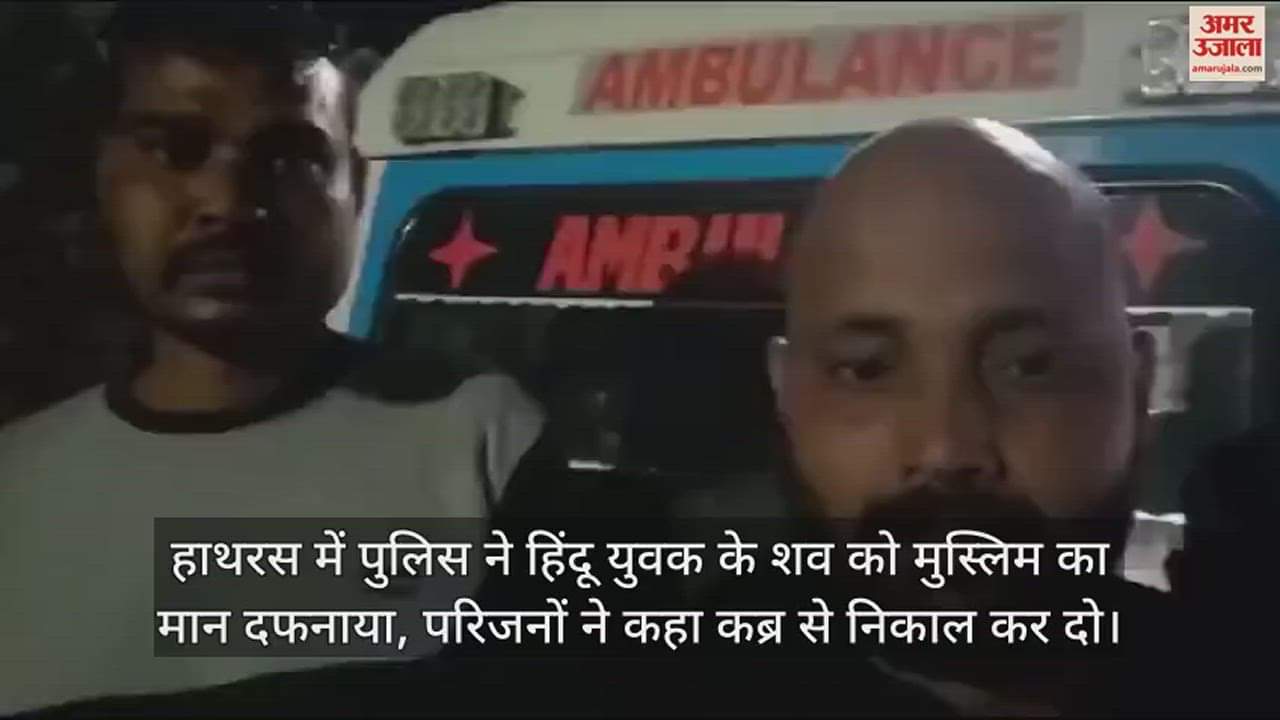 VIDEO : हाथरस में पुलिस ने हिंदू युवक के शव को मुस्लिम का मान दफनाया, परिजनों ने कहा कब्र से निकाल कर दो