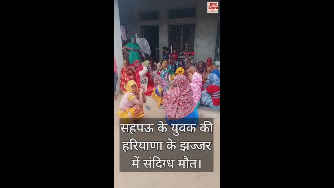 VIDEO : सहपऊ के युवक की हरियाणा के झज्जर में संदिग्ध मौत