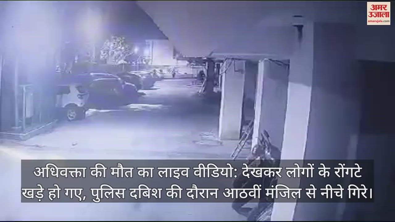 VIDEO : अधिवक्ता की मौत का लाइव वीडियो: देखकर लोगों के रोंगटे खड़े हो गए, पुलिस दबिश की दौरान आठवीं मंजिल से नीचे गिरे