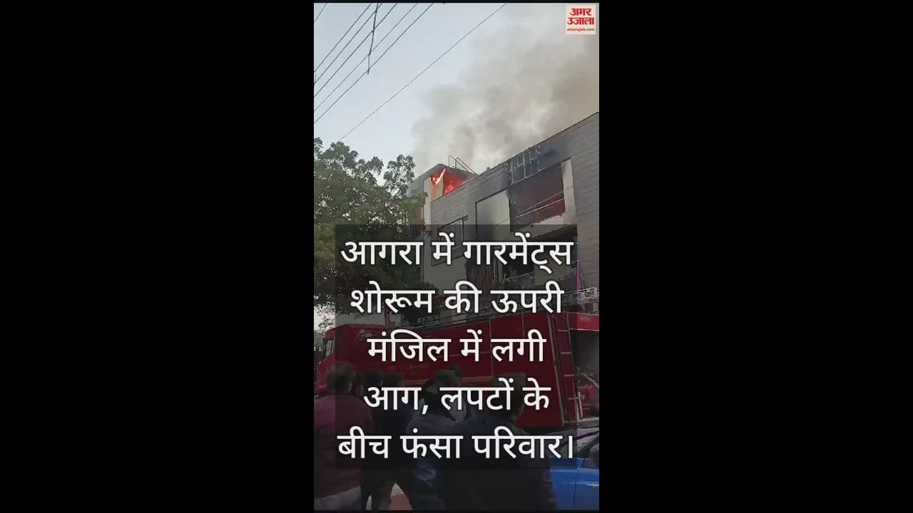 VIDEO : आगरा में गारमेंट्स शोरूम की ऊपरी मंजिल में लगी आग, लपटों के बीच फंसा परिवार