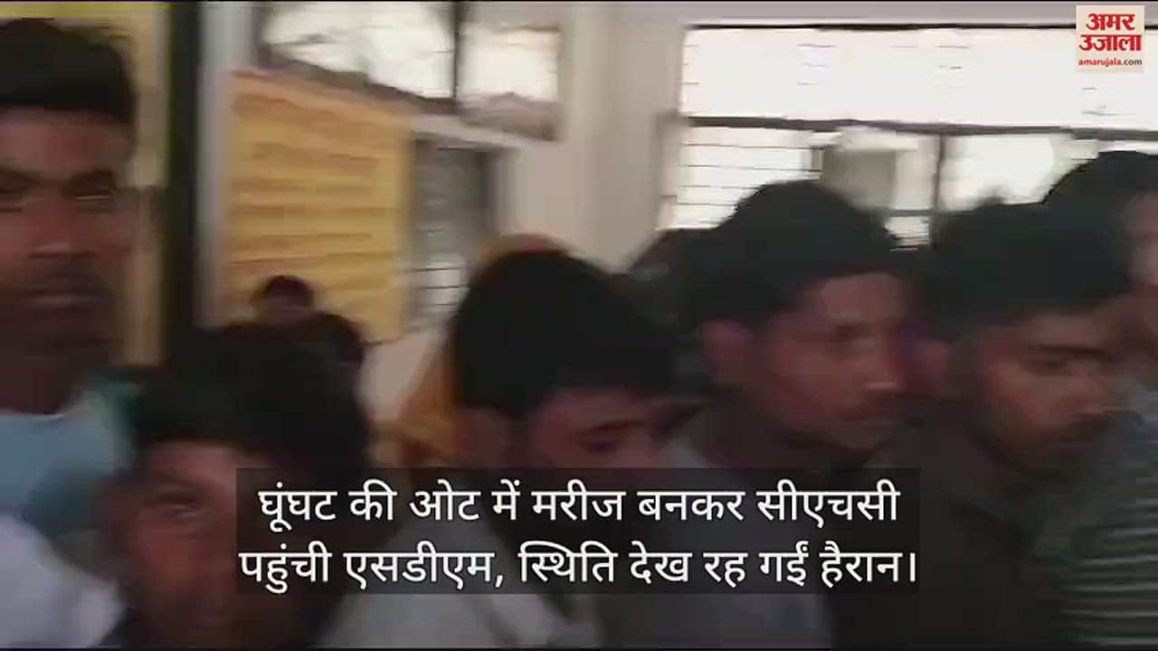 VIDEO : घूंघट की ओट में मरीज बनकर सीएचसी पहुंची एसडीएम, स्थिति देख रह गईं हैरान
