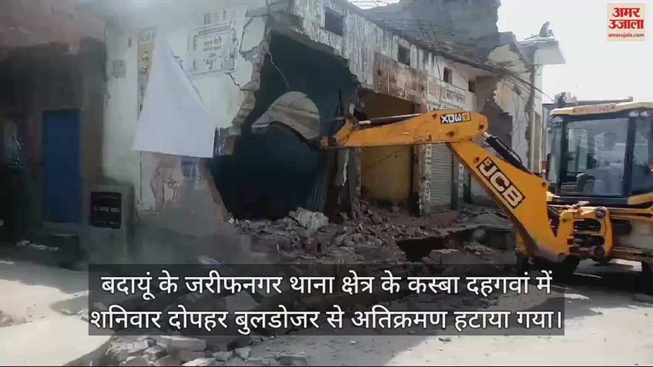 VIDEO : बदायूं के दहगवां कस्बे में अतिक्रमण पर चला बुलडोजर, 50 दुकान व मकान ढहाए