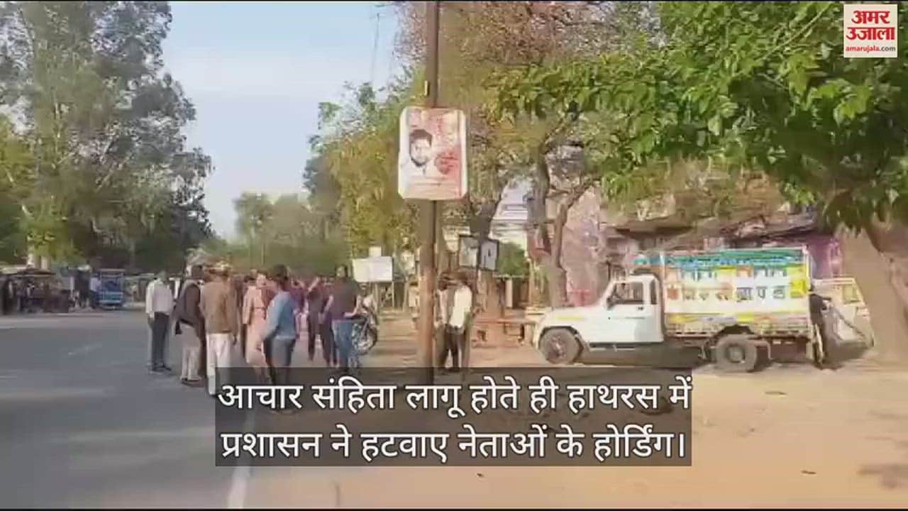 VIDEO : आचार संहिता लागू होते ही हाथरस में प्रशासन ने हटवाए नेताओं के होर्डिंग