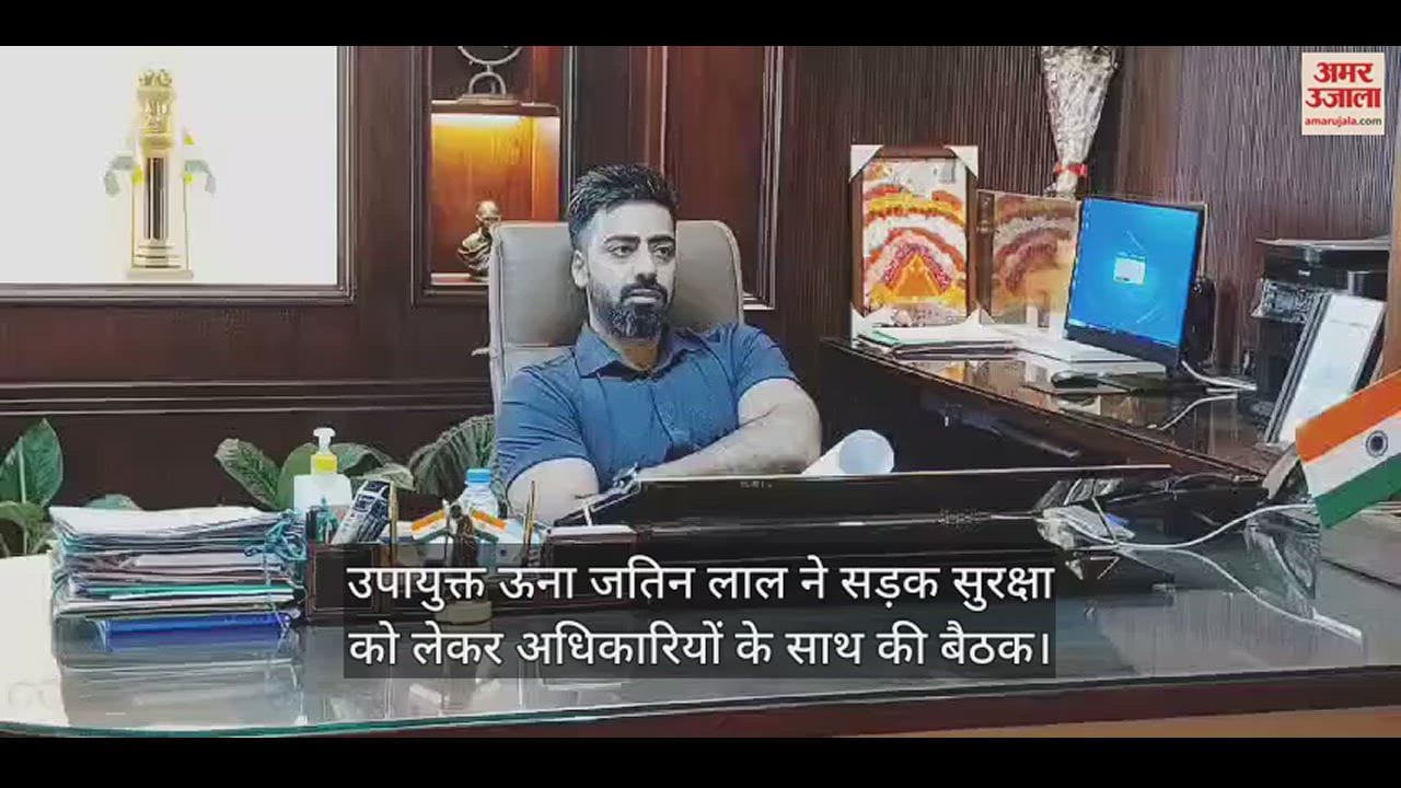 VIDEO : dc Una Jatin Lal held a meeting with officials regarding road safety
