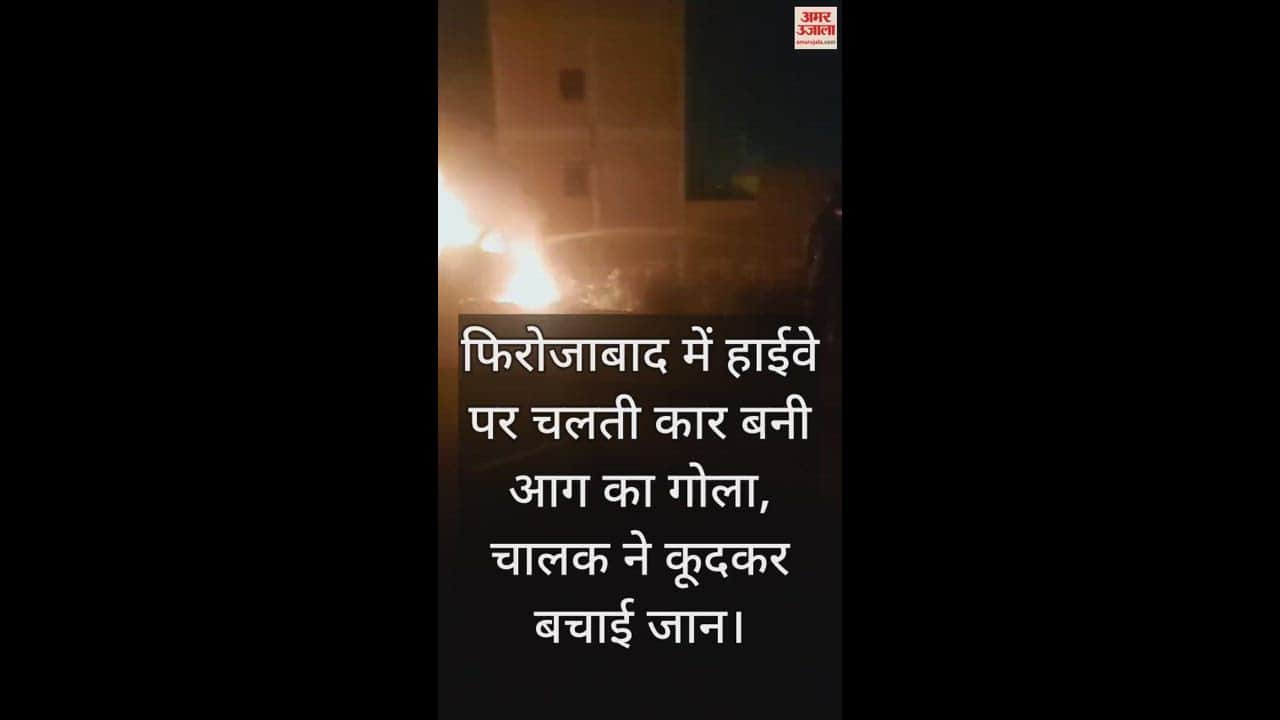 VIDEO : फिरोजाबाद में हाईवे पर चलती कार बनी आग का गोला, चालक ने कूदकर बचाई जान