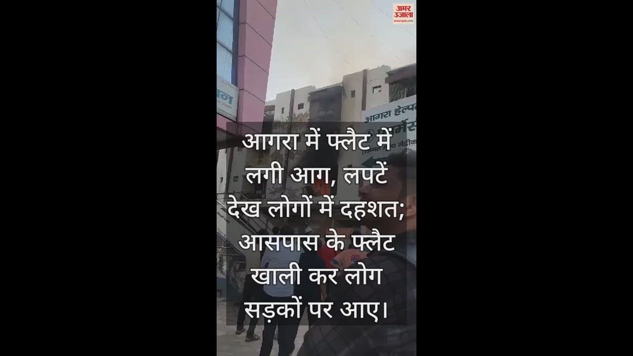 VIDEO : आगरा में फ्लैट में लगी आग, लपटें देख लोगों में दहशत; आसपास के फ्लैट खाली कर लोग सड़कों पर आए