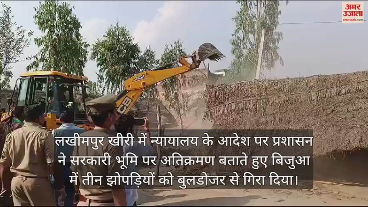 VIDEO : लखीमपुर खीरी के बिजुआ में तीन झोपड़ियों पर प्रशासन ने चलाया बुलडोजर