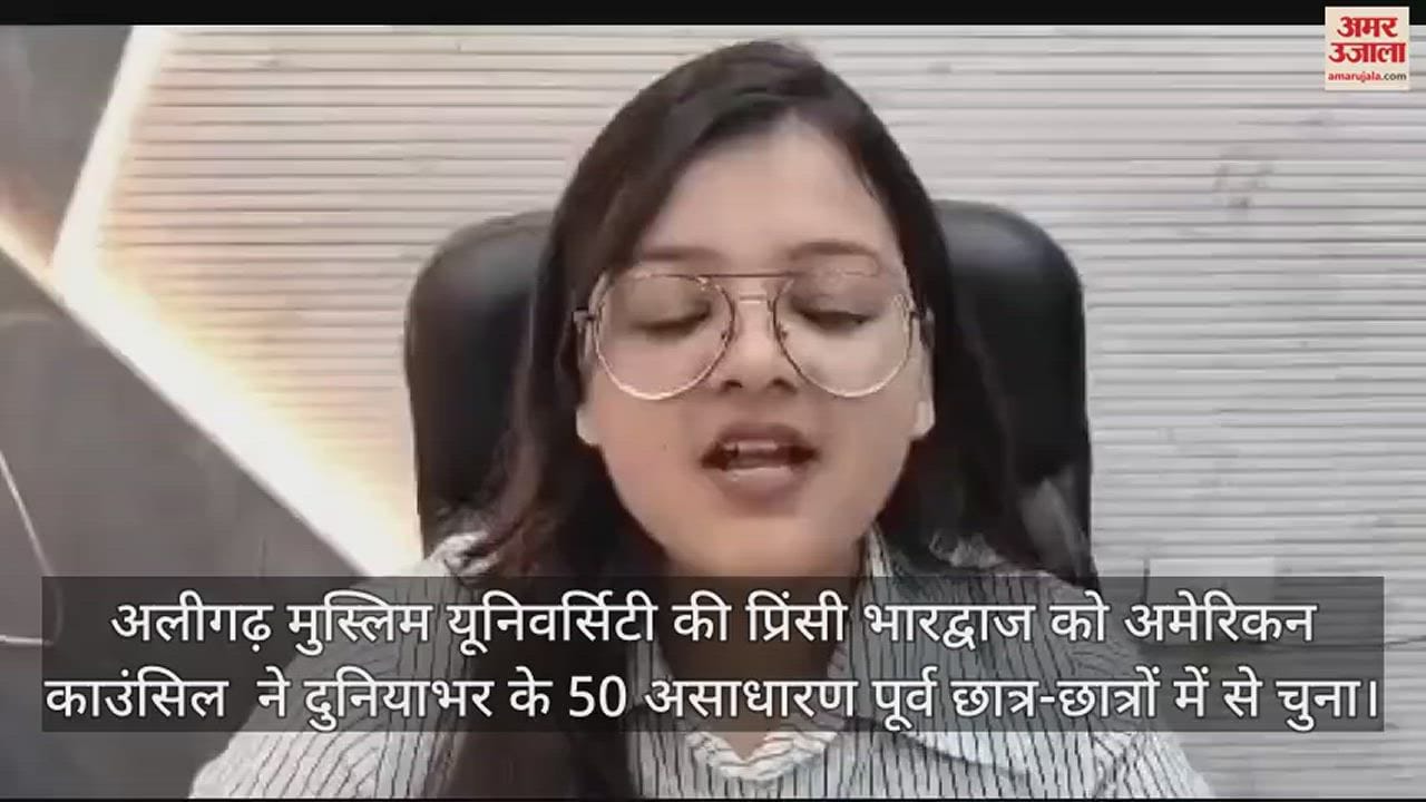 VIDEO : अलीगढ़ मुस्लिम यूनिवर्सिटी की प्रिंसी भारद्वाज को अमेरिकन काउंसिल  ने दुनियाभर के 50 असाधारण पूर्व छात्र-छात्रों में से चुना