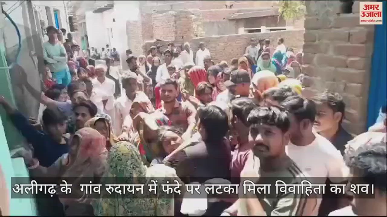 VIDEO : अलीगढ़ के  गांव रुदायन में फंदे पर लटका मिला विवाहिता का शव