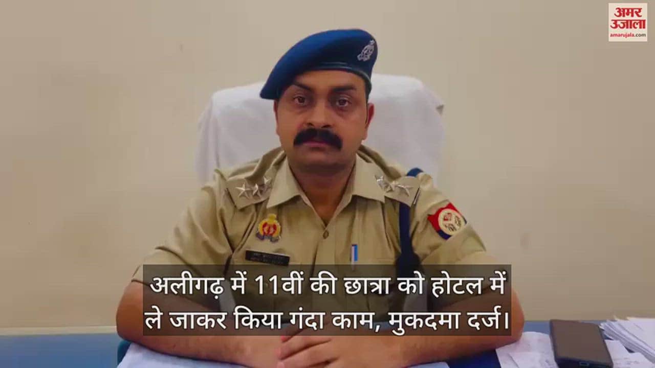 VIDEO : अलीगढ़ में 11वीं की छात्रा को होटल में ले जाकर किया गंदा काम, मुकदमा दर्ज