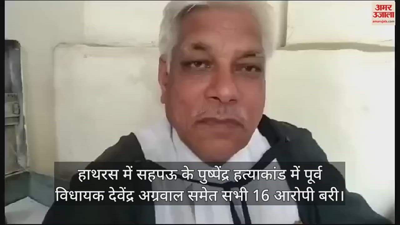 VIDEO : हाथरस में सहपऊ के पुष्पेंद्र हत्याकांड में पूर्व विधायक देवेंद्र अग्रवाल समेत सभी 16 आरोपी बरी