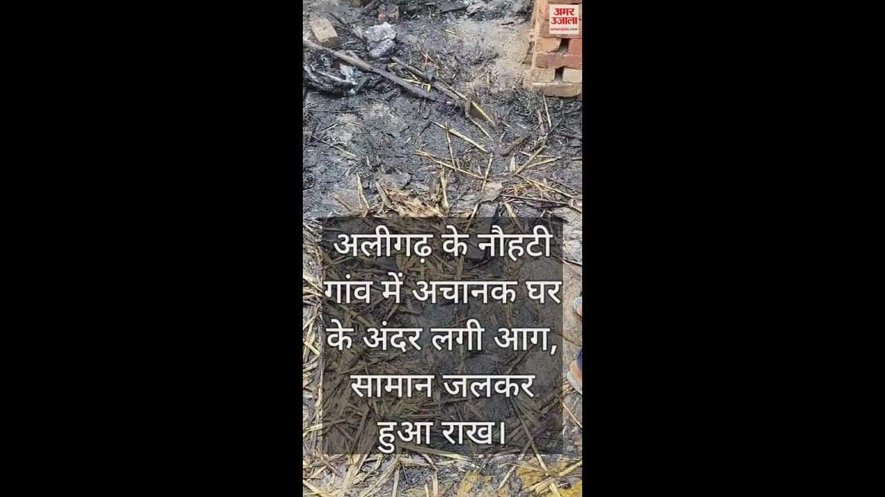 VIDEO : अलीगढ़ के नौहटी गांव में अचानक घर के अंदर लगी आग, सामान जलकर हुआ राख
