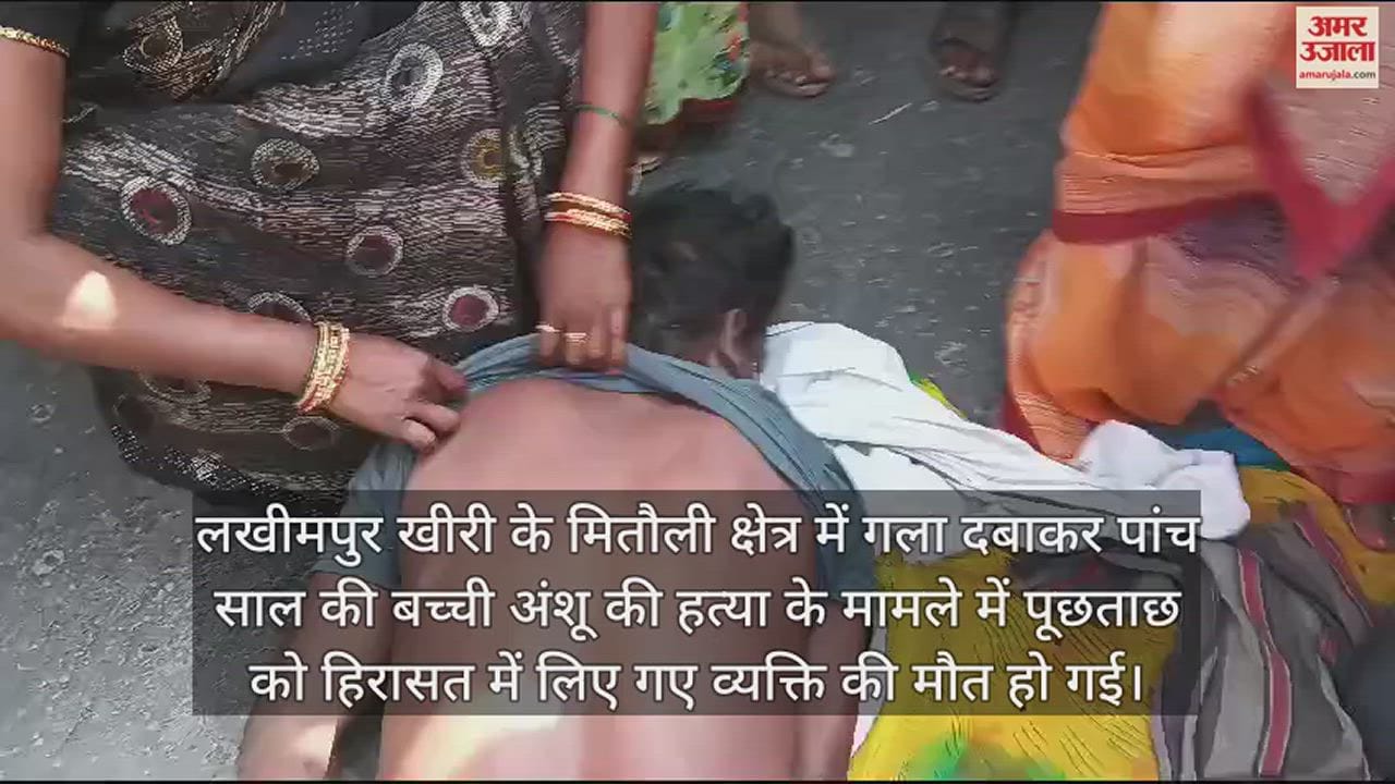 VIDEO : लखीमपुर खीरी में हिरासत में व्यक्ति की मौत के बाद बवाल, परिजन बोले- पुलिस की पिटाई से गई जान