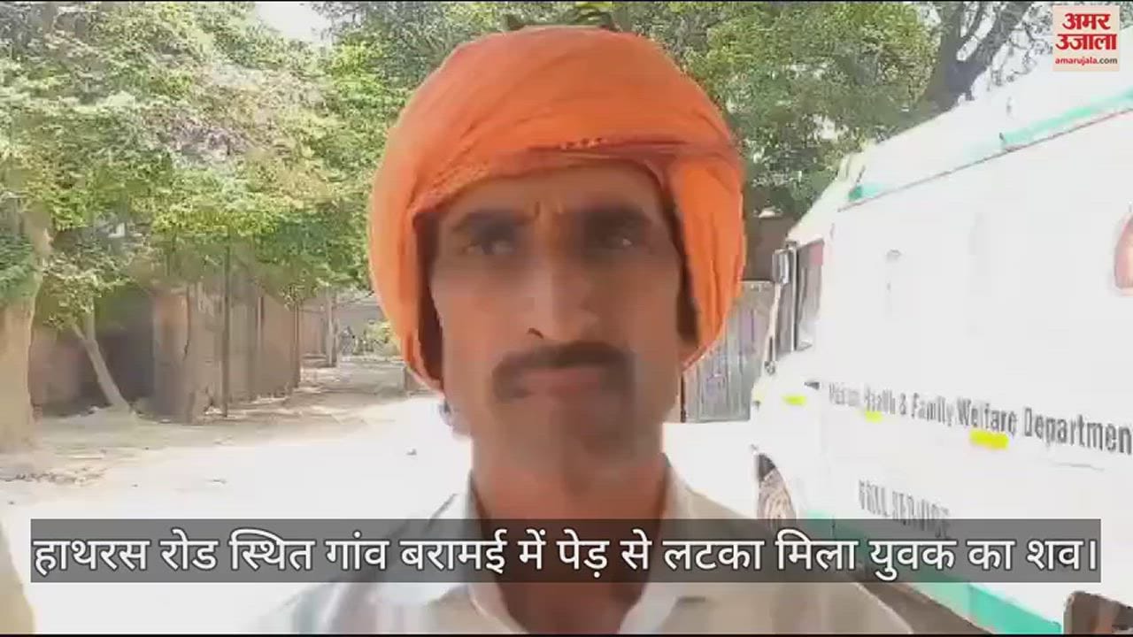 VIDEO : हाथरस रोड स्थित गांव बरामई में पेड़ से लटका मिला युवक का शव