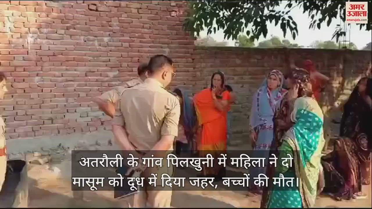 VIDEO : अतरौली के गांव पिलखुनी में महिला ने दो मासूम को दूध में दिया जहर, बच्चों की मौत