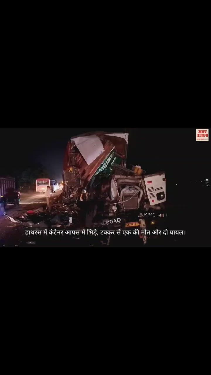 VIDEO : हाथरस में कंटेनर आपस में भिड़े, टक्कर से एक की माैत और दो घायल