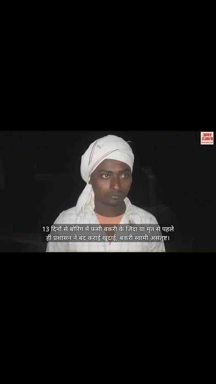 VIDEO : 13 दिनों से बोरिंग में फंसी बकरी के जिंदा या मृत से पहले ही प्रशासन ने बंद कराई खुदाई, बकरी स्वामी असंतुष्ट