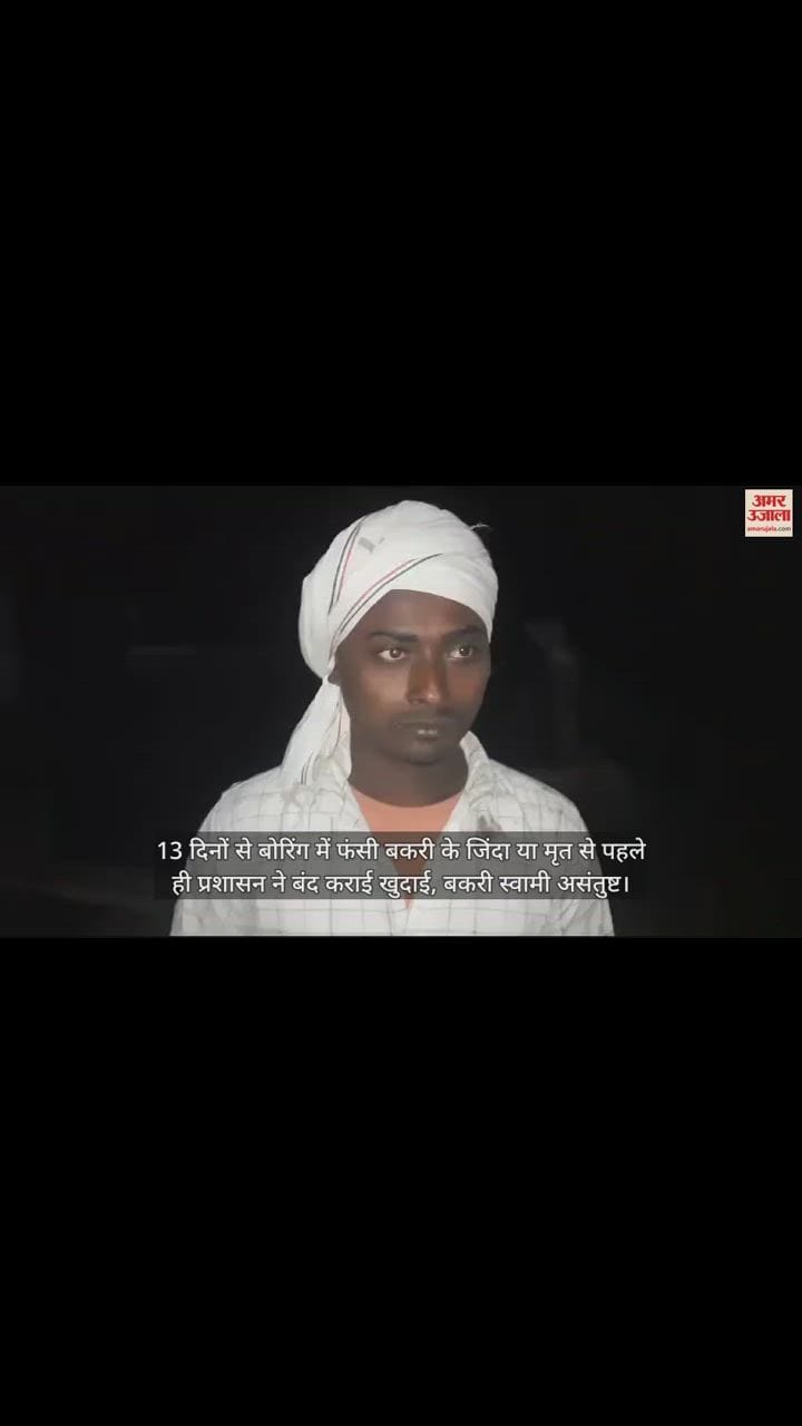 VIDEO : 13 दिनों से बोरिंग में फंसी बकरी के जिंदा या मृत से पहले ही प्रशासन ने बंद कराई खुदाई, बकरी स्वामी असंतुष्ट