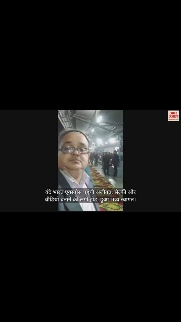 VIDEO : वंदे भारत एक्सप्रेस पहुंची अलीगढ़, सेल्फी और वीडियो बनाने की लगी होड़, हुआ भव्य स्वागत