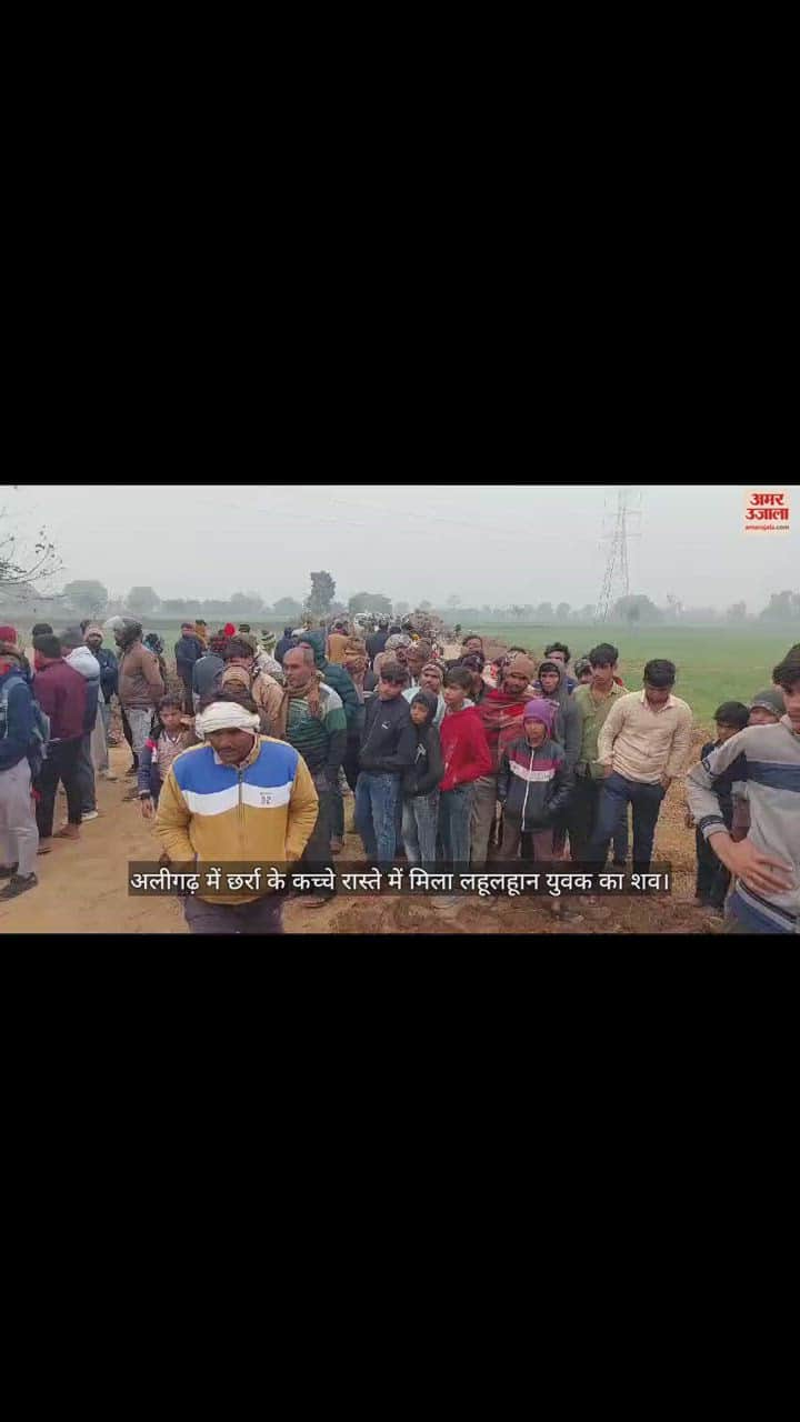 VIDEO : अलीगढ़ में छर्रा के कच्चे रास्ते में मिला लहूलहूान युवक का शव