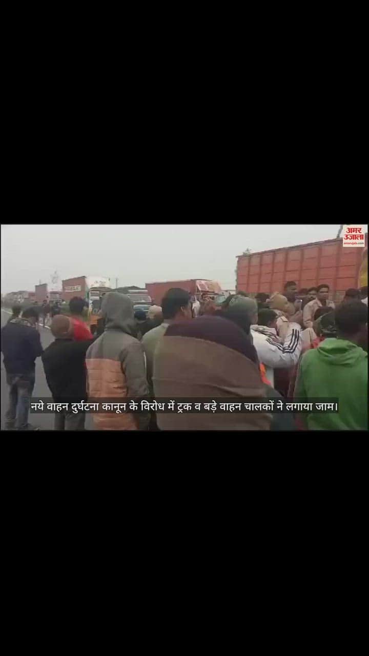 VIDEO : नये वाहन दुर्घटना कानून के विरोध में ट्रक व बड़े वाहन चालकों ने लगाया जाम