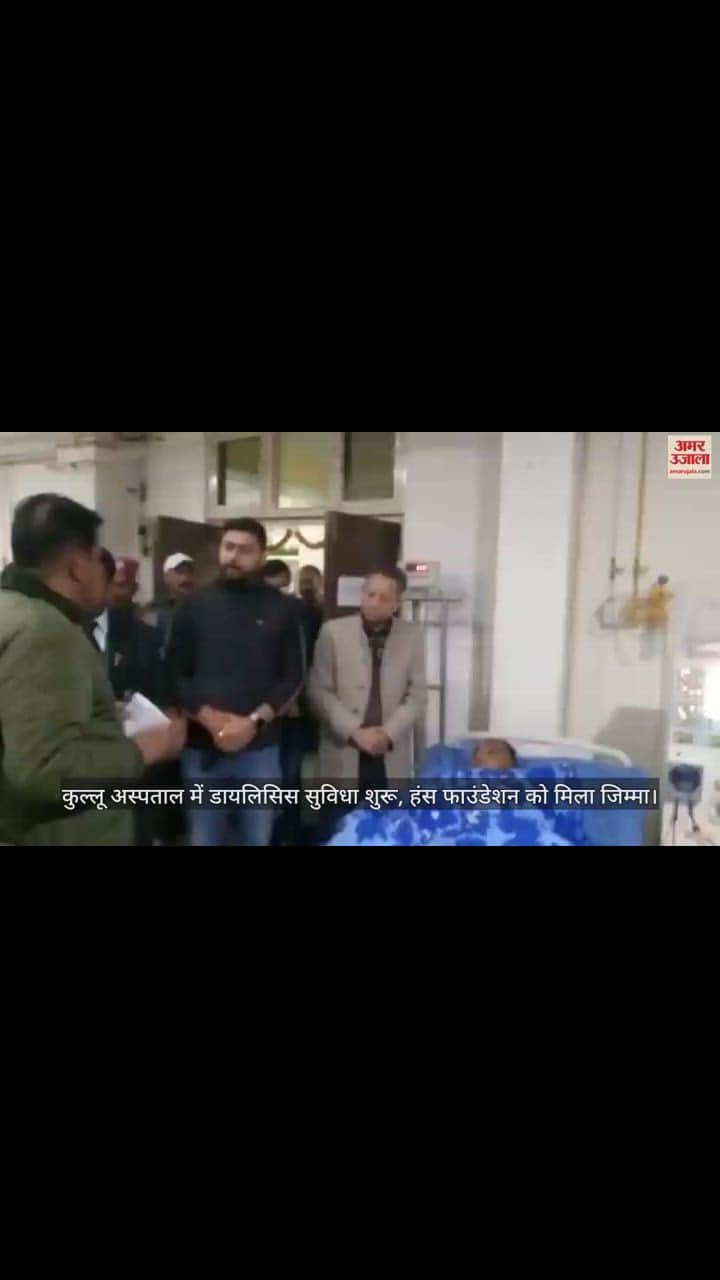 VIDEO : Dialysis service started in Kullu Hospital, Hans Foundation gets the responsibility