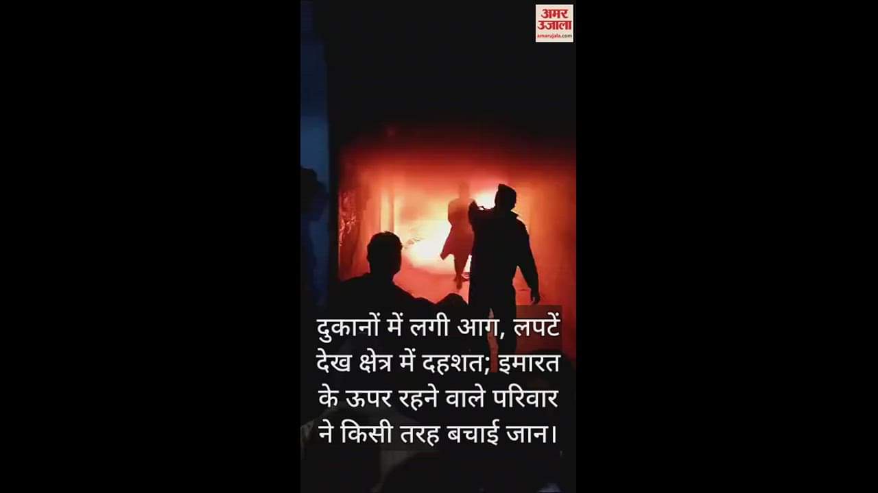 VIDEO : दुकानों में लगी आग, लपटें देख क्षेत्र में दहशत; इमारत के ऊपर रहने वाले परिवार ने किसी तरह बचाई जान