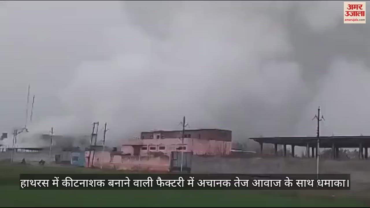 VIDEO : हाथरस में कीटनाशक बनाने वाली फैक्टरी में अचानक तेज आवाज के साथ धमाका