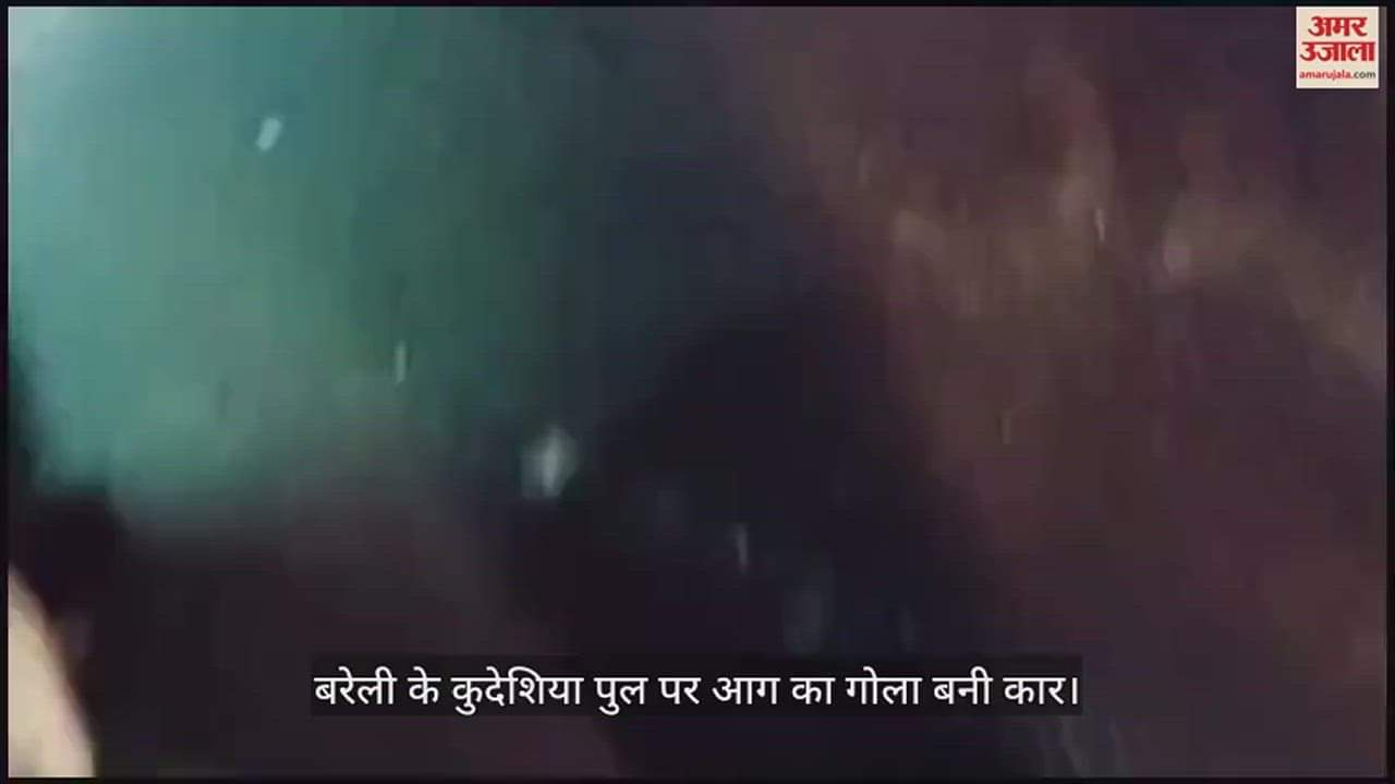 VIDEO : बरेली के कुदेशिया पुल पर आग का गोला बनी कार, पिता-पुत्र बाल-बाल बचे