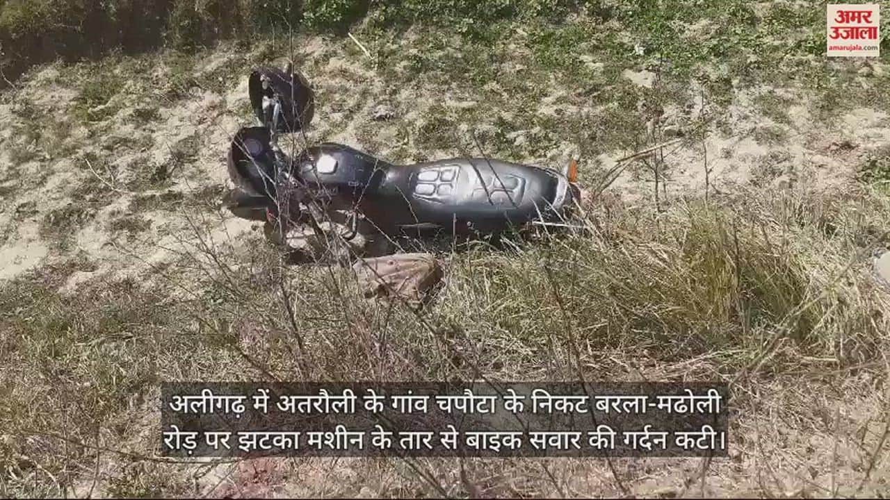 VIDEO : अलीगढ़ में अतरौली के गांव चपौटा के निकट बरला-मढोली रोड़ पर झटका मशीन के तार से बाइक सवार की गर्दन कटी