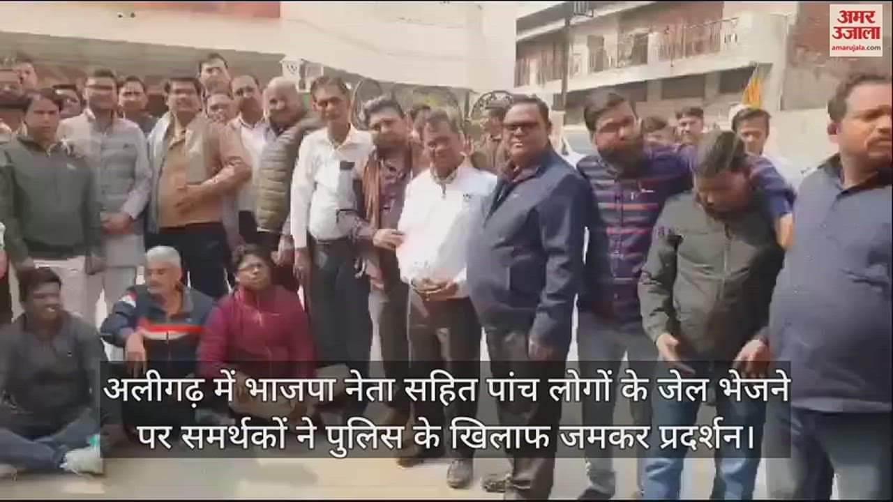VIDEO : अलीगढ़ में भाजपा नेता सहित पांच लोगों के जेल भेजने पर समर्थकों ने पुलिस के खिलाफ जमकर प्रदर्शन