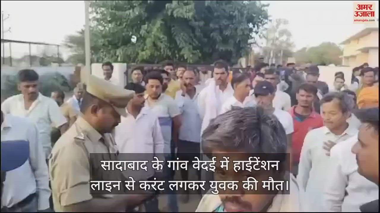 VIDEO : सादाबाद के गांव वेदई में हाईटेंशन लाइन से करंट लगकर युवक की मौत