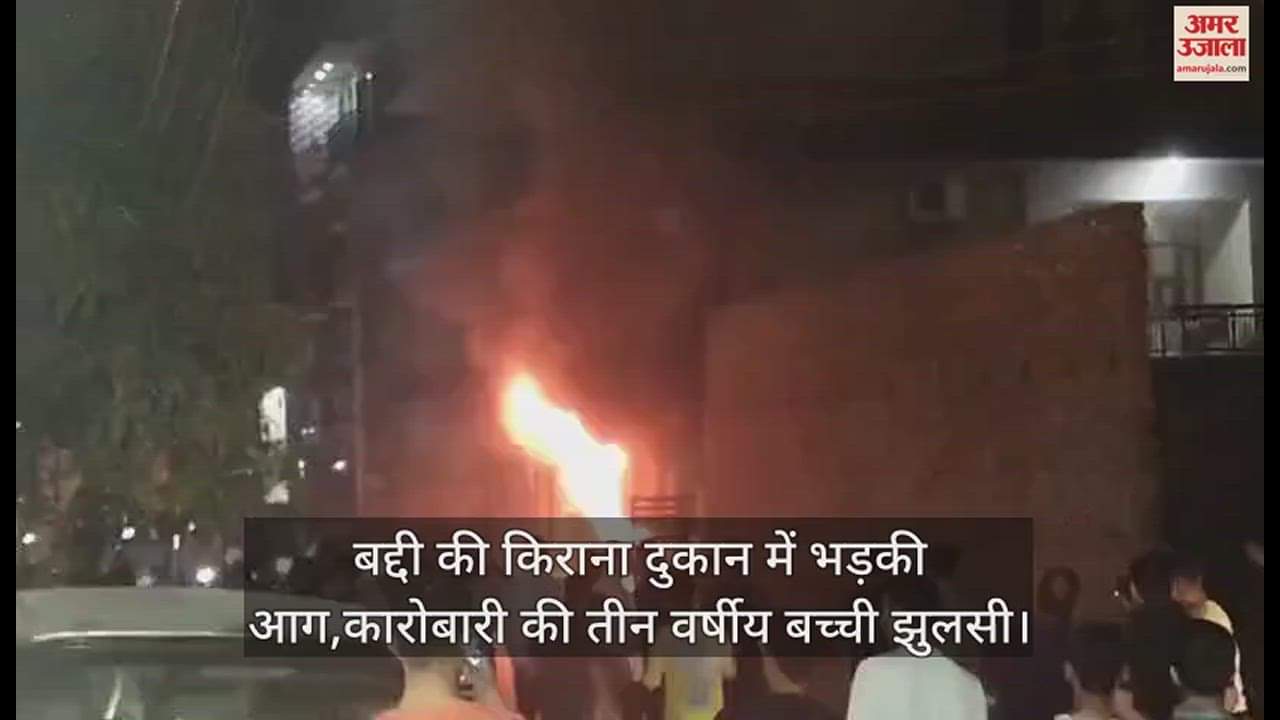 VIDEO : Fire breaks out in grocery shop in Baddi, businessman's three-year-old daughter burnt