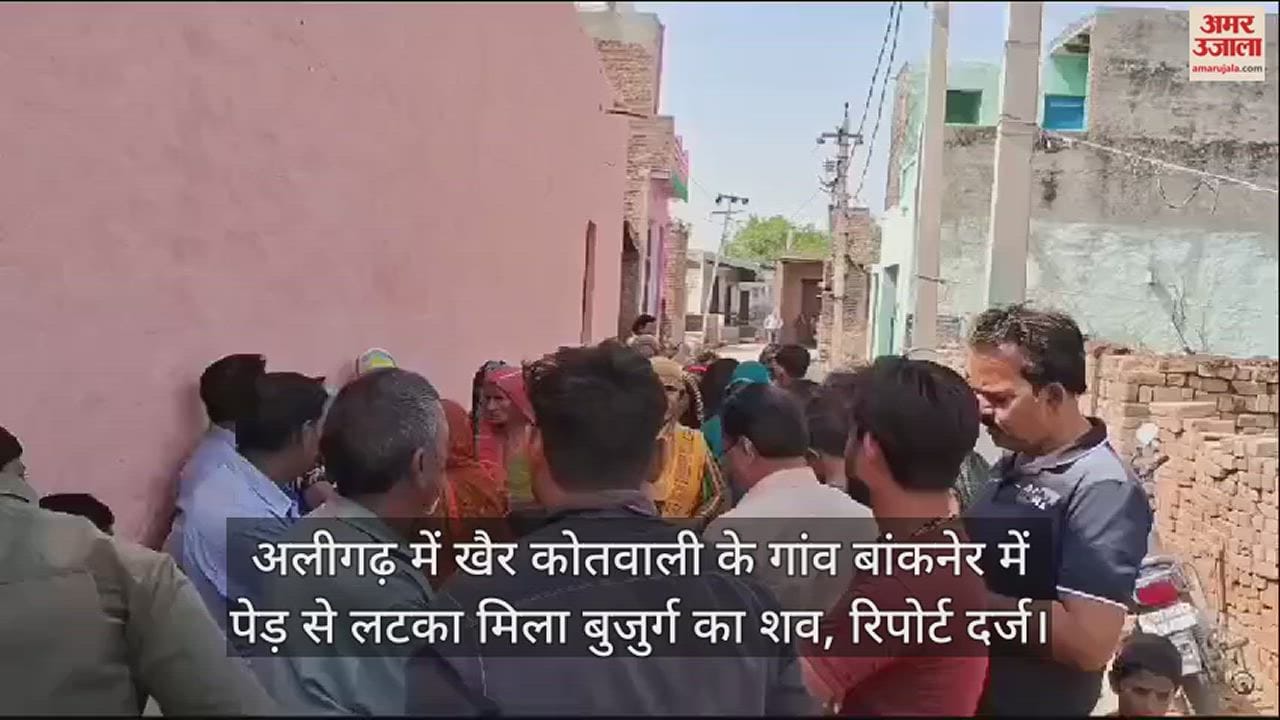 VIDEO : अलीगढ़ में खैर कोतवाली के गांव बांकनेर में पेड़ से लटका मिला बुजुर्ग का शव, रिपोर्ट दर्ज