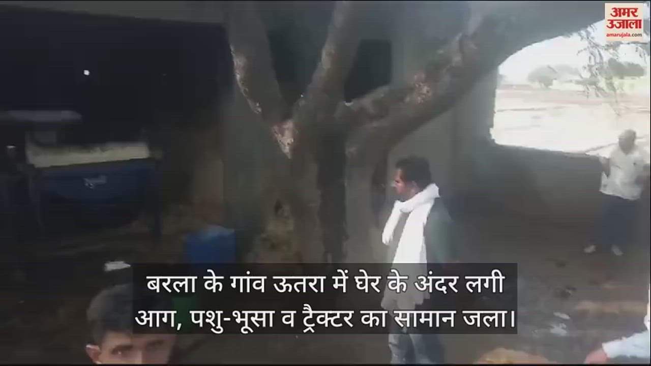 VIDEO : बरला के गांव ऊतरा में घेर के अंदर लगी आग, पशु-भूसा व ट्रैक्टर का सामान जला